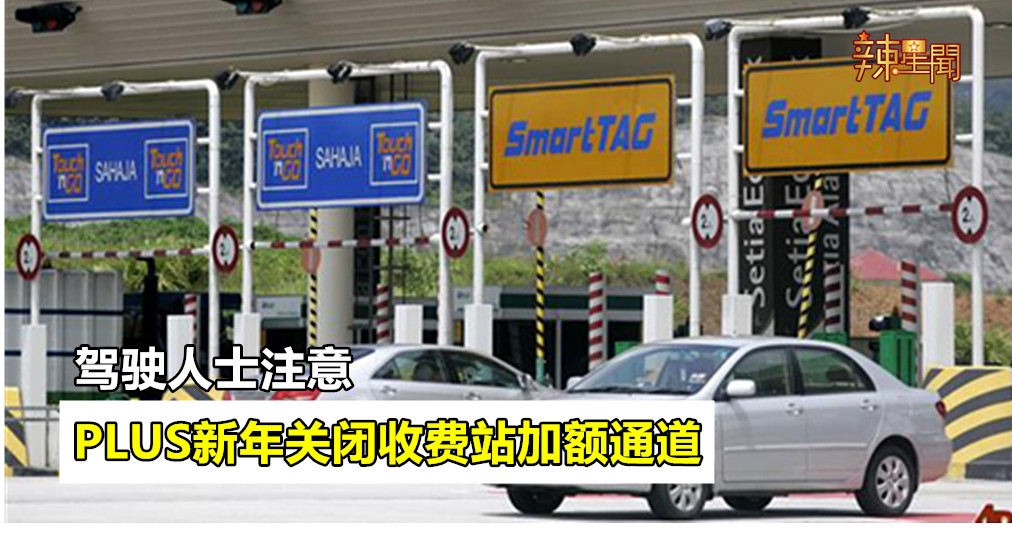 驾驶人士注意 PLUS新年关闭收费站加额通道