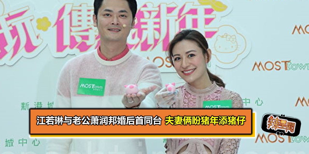 江若琳与老公萧润邦婚后首同台 夫妻俩盼猪年添猪仔