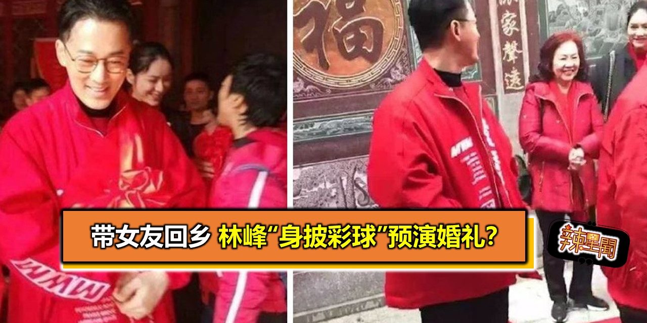 带女友回乡 林峰“身披彩球”预演婚礼？