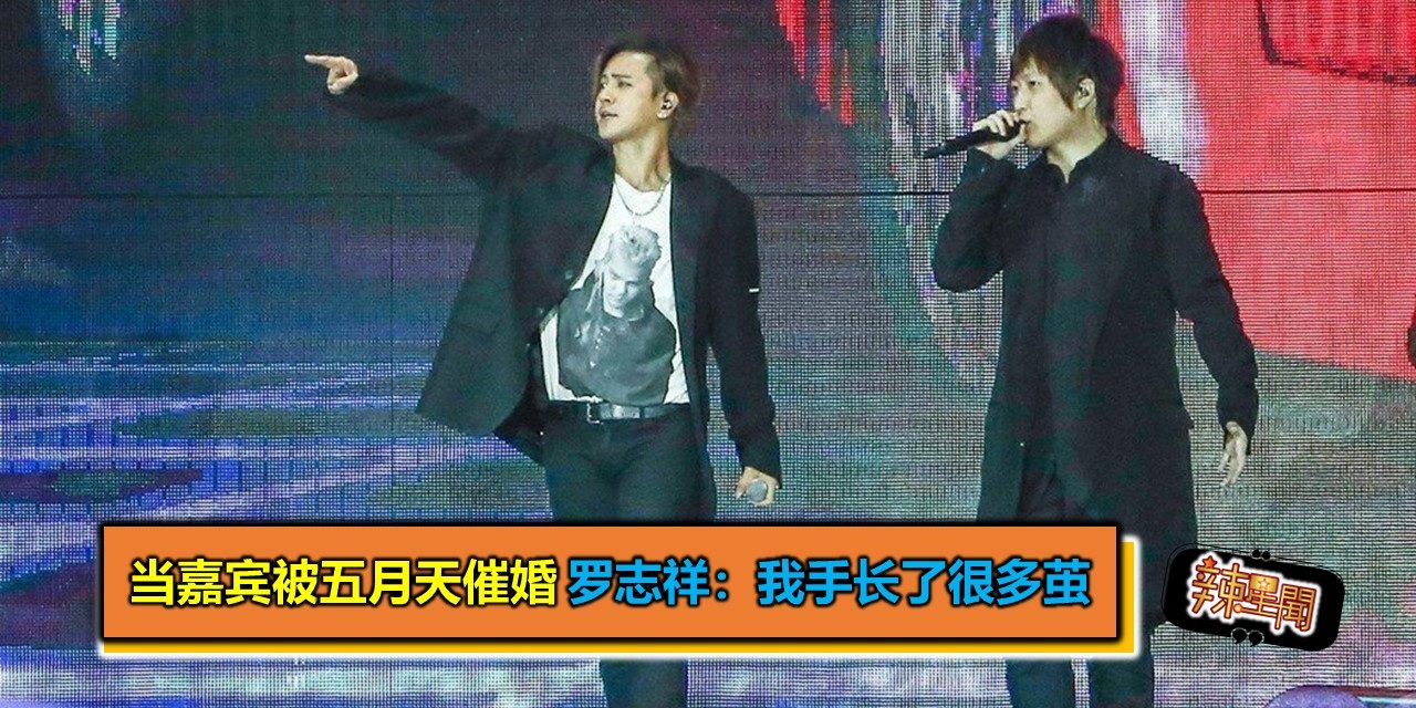 当嘉宾却被五月天催婚 罗志祥：我手长了很多茧