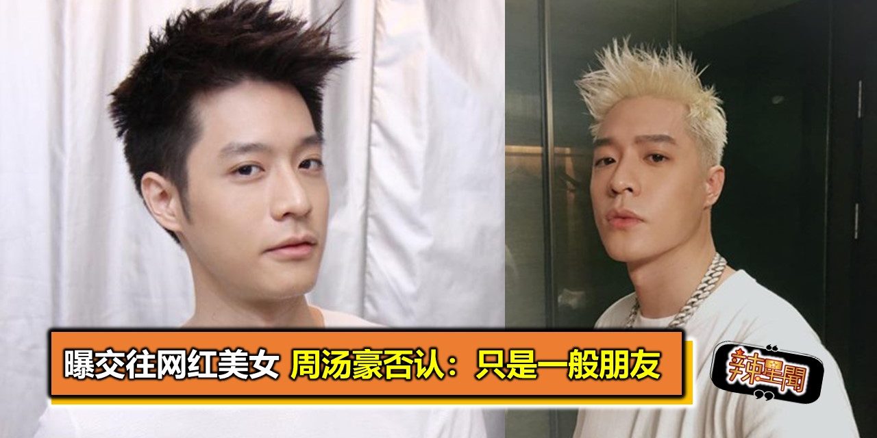 曝交往网红美女 周汤豪否认：只是一般朋友