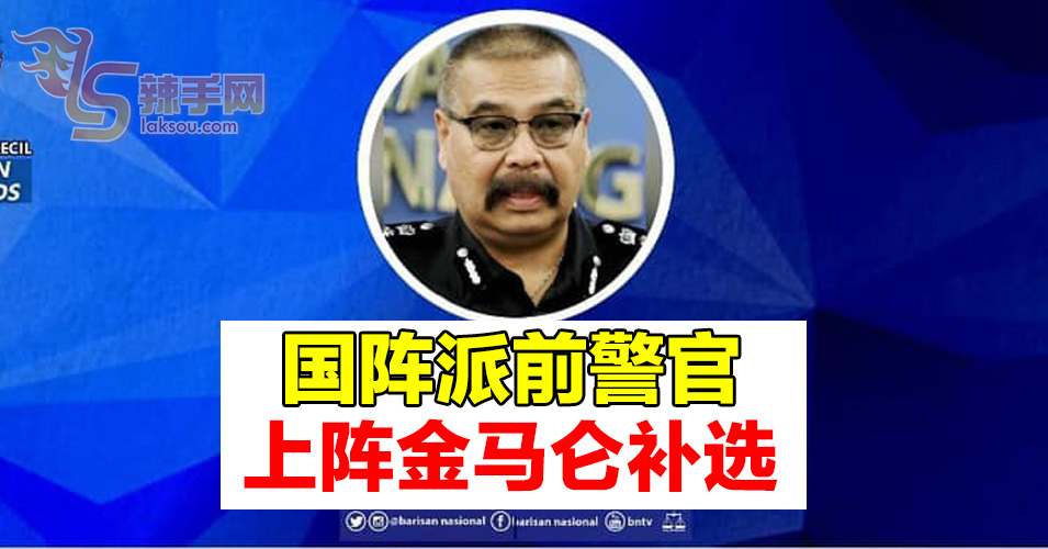 国阵委派前警官上阵金马仑补选