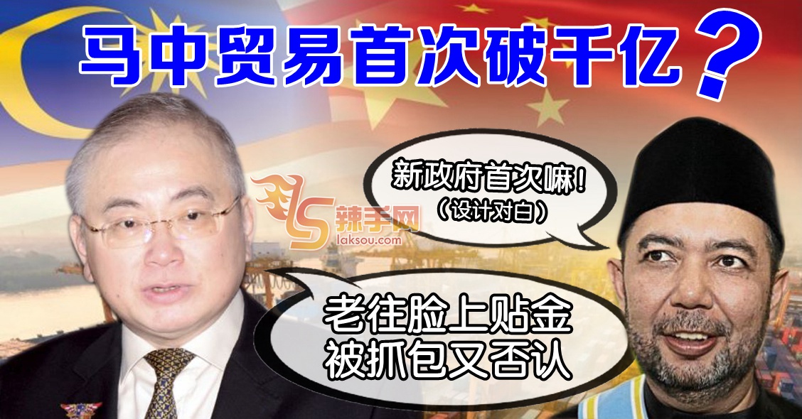 马中贸易非“首次”突破千亿  部长受促勤做功课兼虚心认错