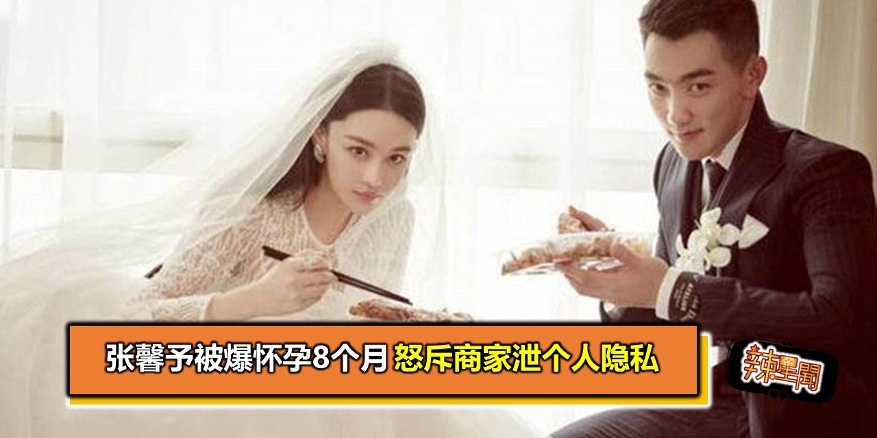 张馨予被爆怀孕8个月 怒斥商家泄个人隐私