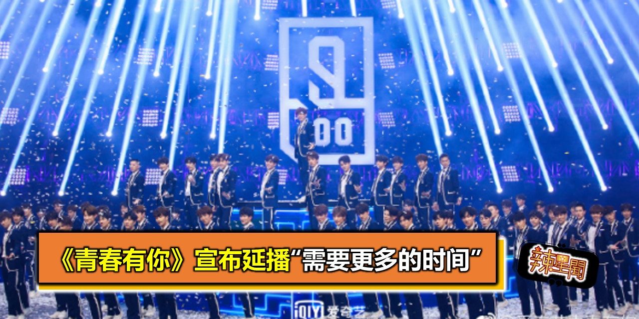 《青春有你》宣布延播“需要更多的时间”