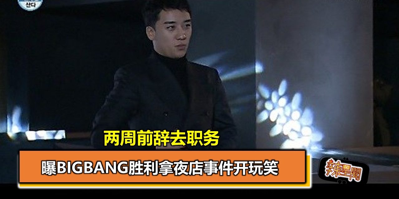 曝BIGBANG胜利拿夜店事件开玩笑 两周前辞去职务