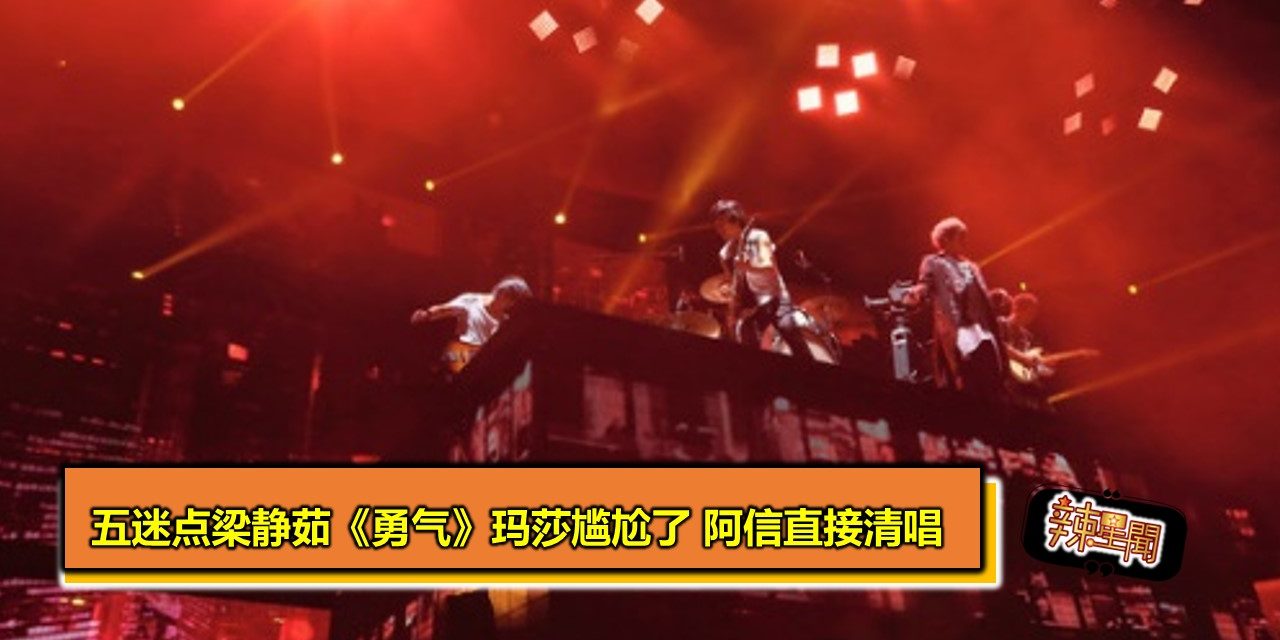 五迷点梁静茹《勇气》玛莎尴尬了 阿信直接清唱