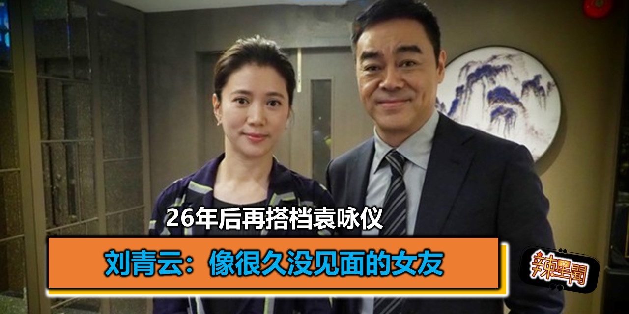 26年后再搭档袁咏仪 刘青云：像很久没见面的女友