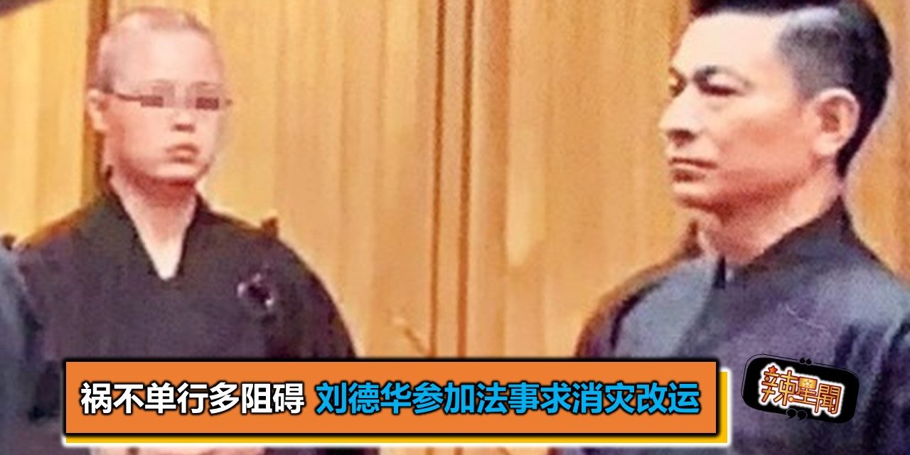 祸不单行多阻碍 刘德华参加法事求消灾改运
