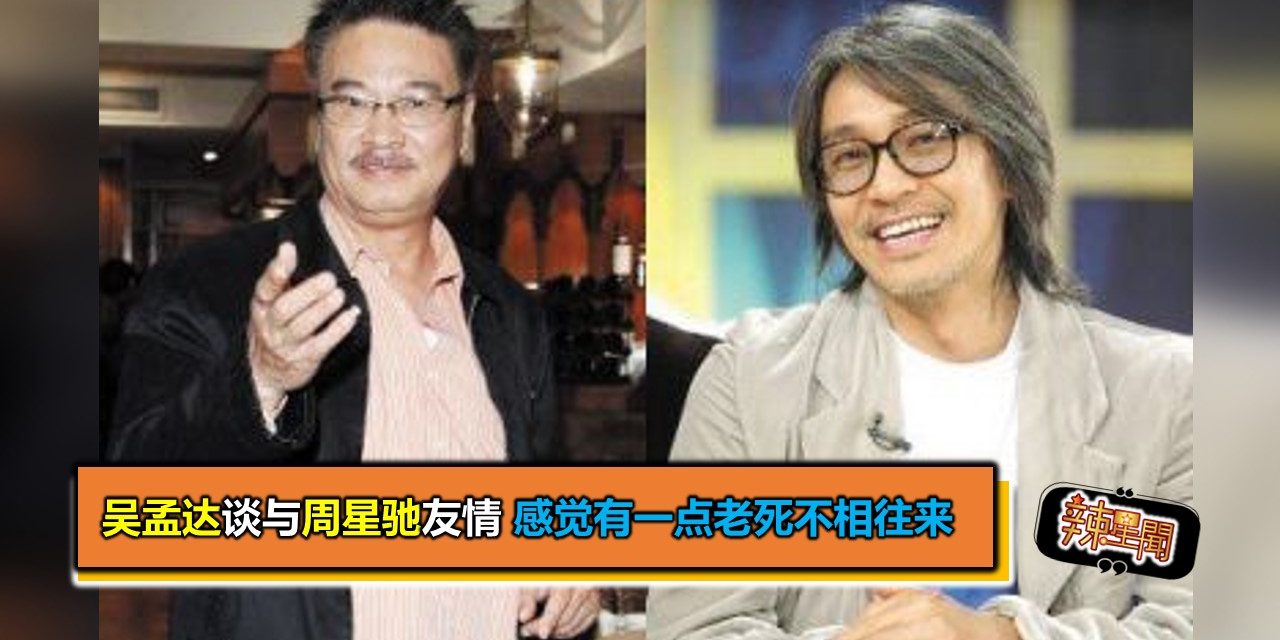 吴孟达谈与周星驰友情 感觉有一点老死不相往来