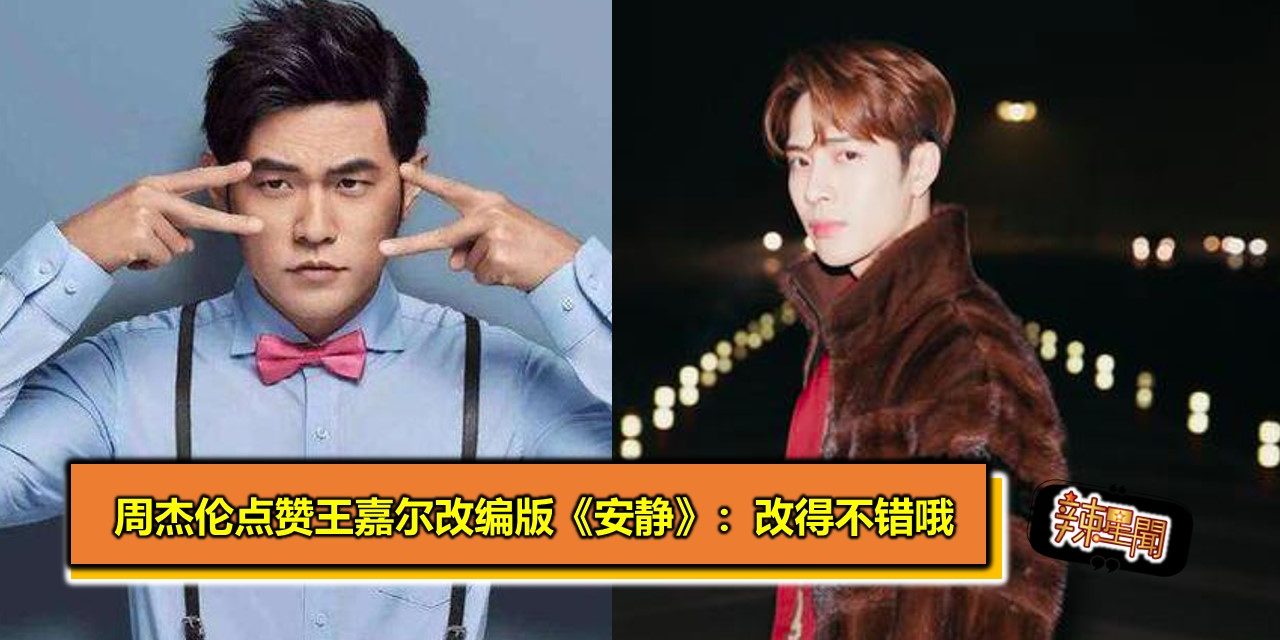 周杰伦点赞王嘉尔改编版《安静》：改得不错哦