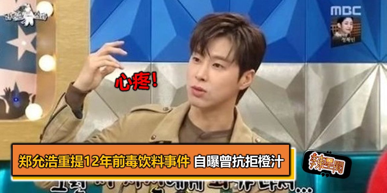 心疼！郑允浩重提12年前毒饮料事件 自曝曾抗拒橙汁