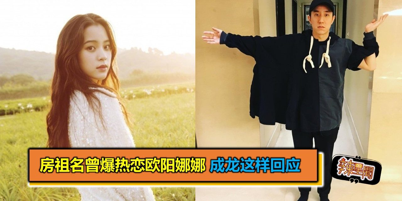 房祖名曾爆热恋欧阳娜娜 成龙松口两人感情进度