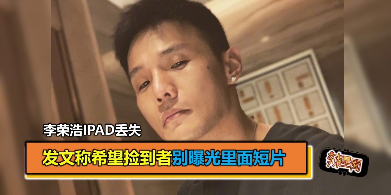 李荣浩iPad丢失 发文称希望捡到者别曝光里面短片