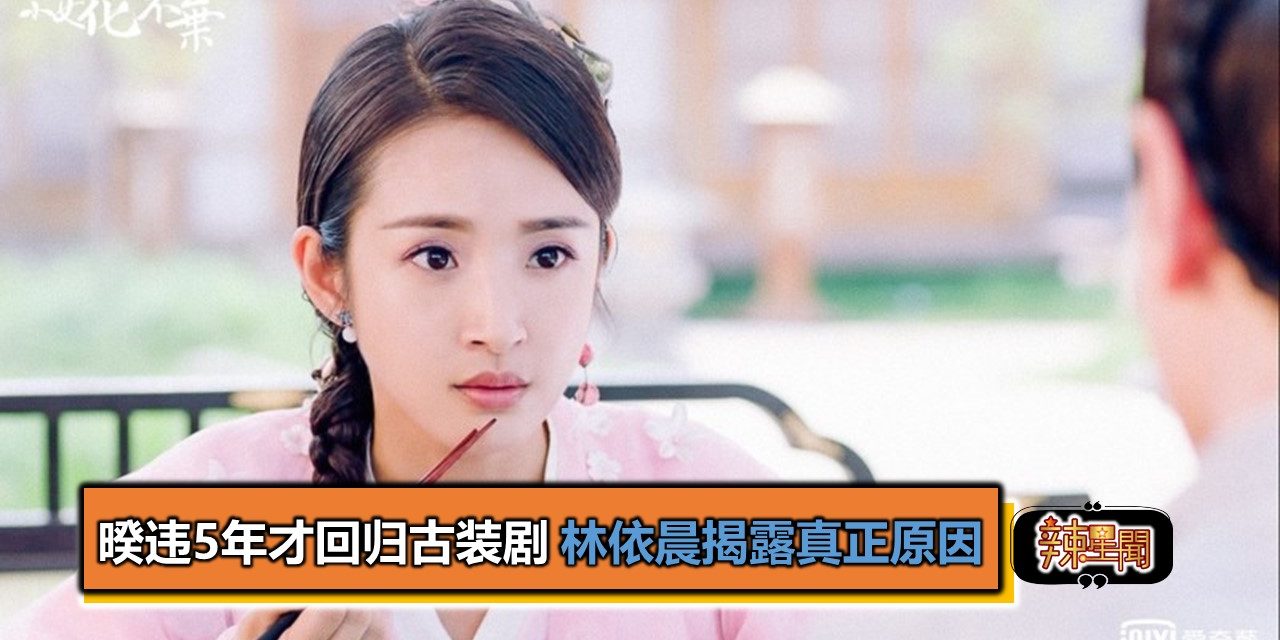 暌违5年才回归古装剧​​ 林依晨揭露真正原因