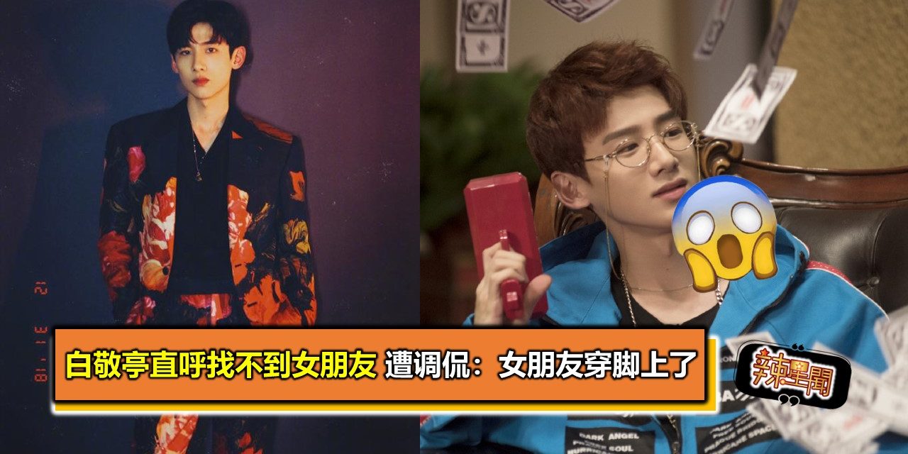 白敬亭直呼找不到女朋友 遭调侃：女朋友穿脚上了