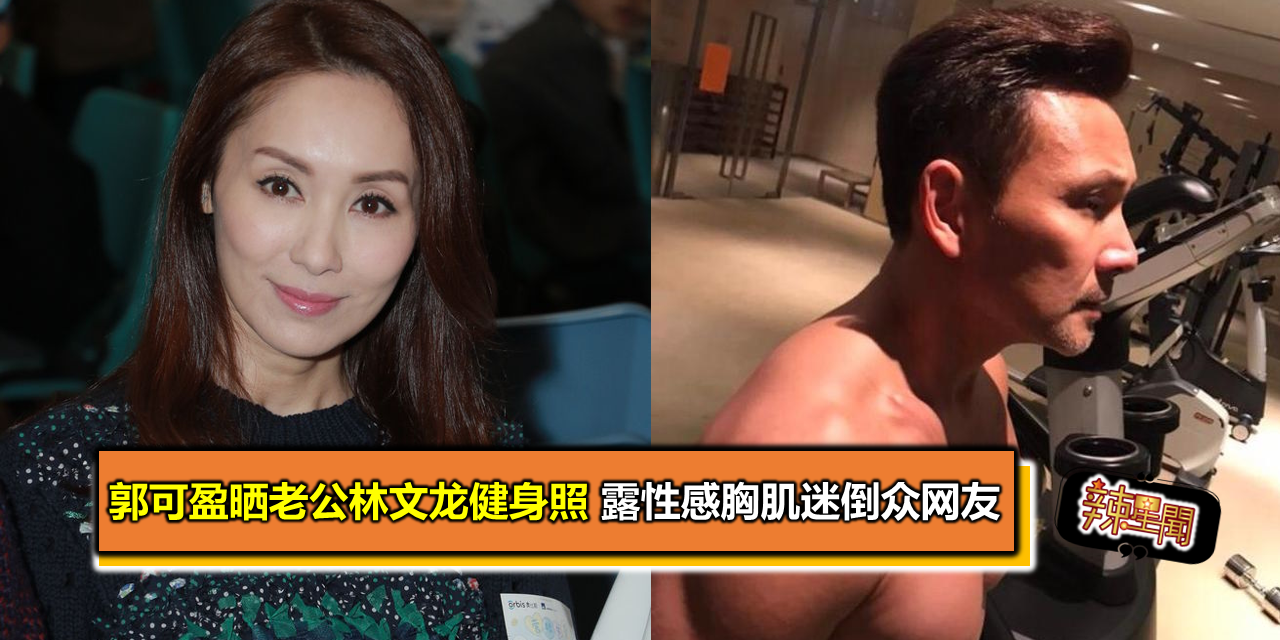 郭可盈晒老公林文龙健身照 露性感胸肌迷倒众网友