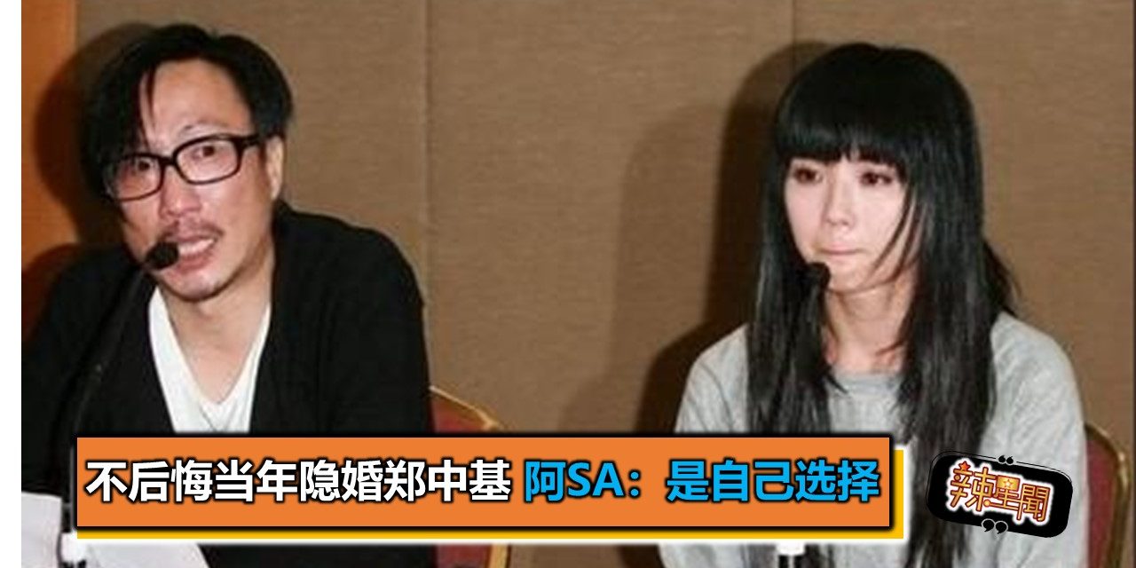 不后悔当年隐婚郑中基 阿Sa：是自己选择