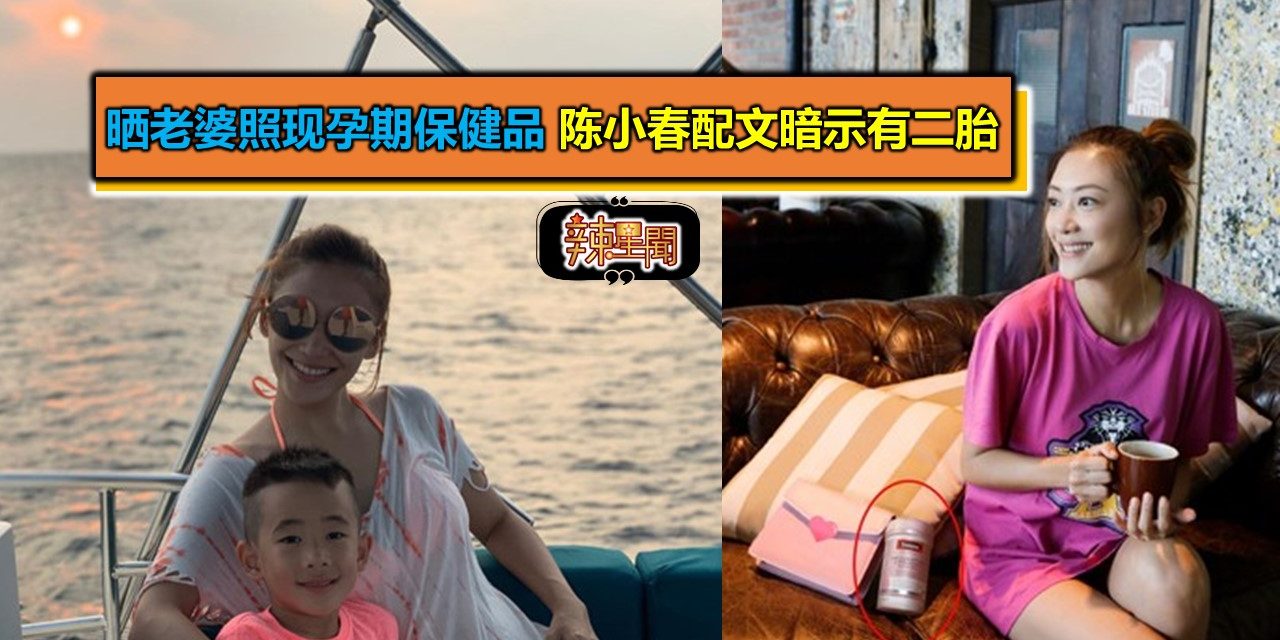 晒老婆照片现孕期保健品 陈小春配文暗示有二胎