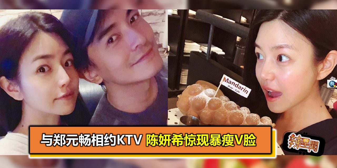 与郑元畅相约KTV　陈妍希惊现暴瘦V脸