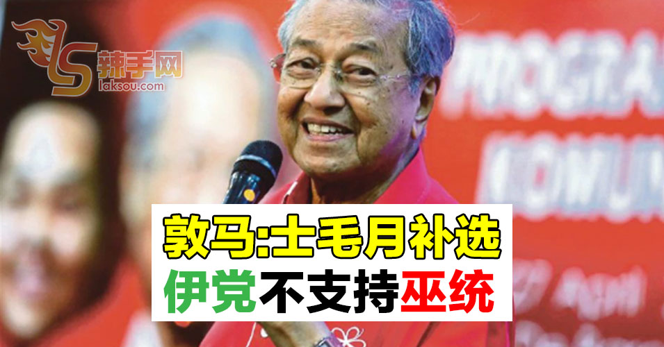 【敦马哈迪会面】敦马：士毛月补选伊党不支持巫统