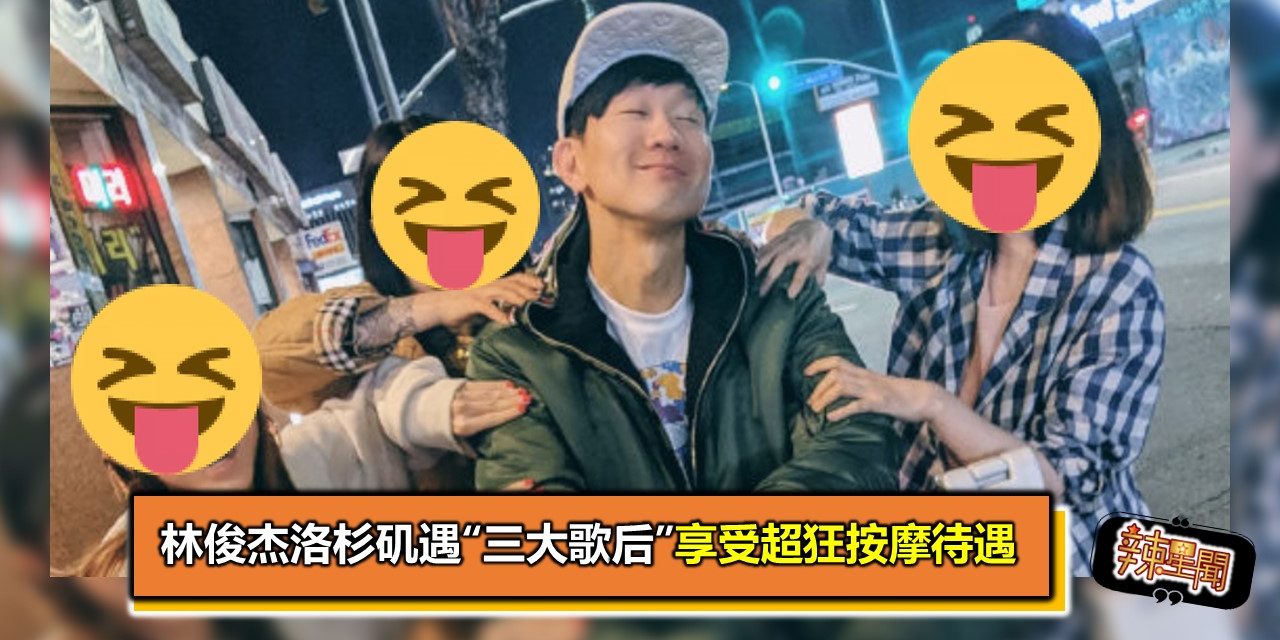 林俊杰洛杉矶遇“三大歌后”　享受超狂按摩待遇
