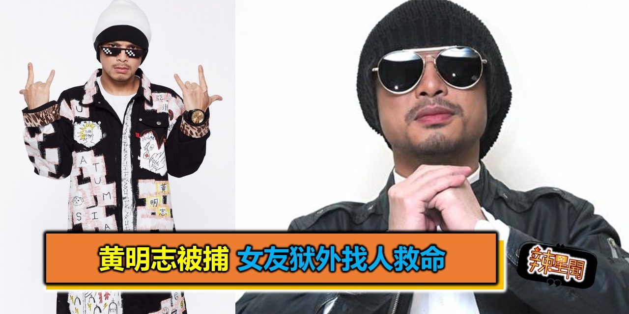 黄明志大马被捕 女友狱外找人救命