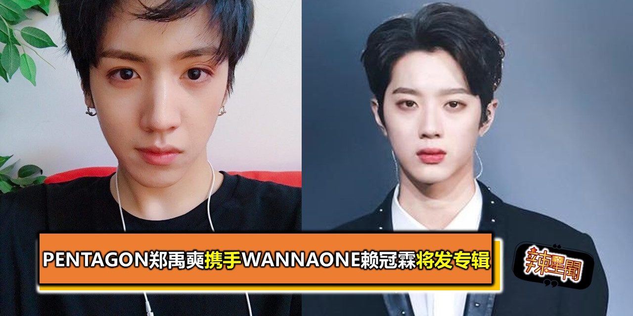 PENTAGON郑禹奭携手WannaOne赖冠霖将发专辑