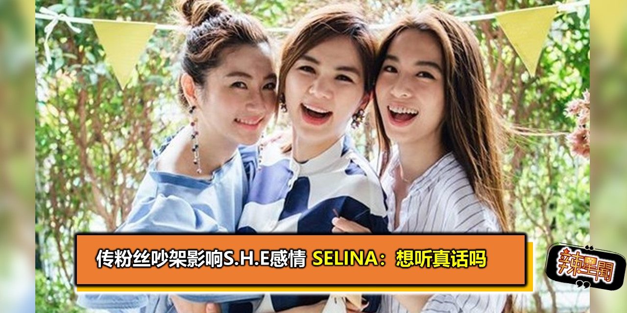 传粉丝吵架影响S.H.E感情 Selina：想听真话吗？