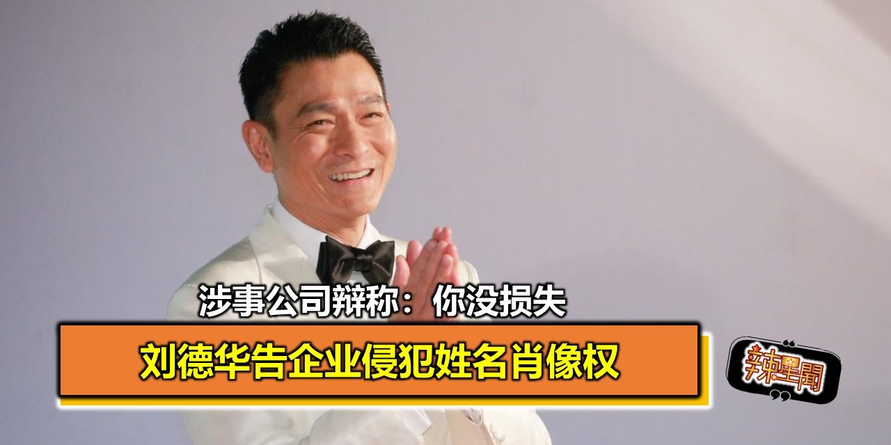 刘德华告企业侵犯姓名肖像权 涉事公司辩称：你没损失