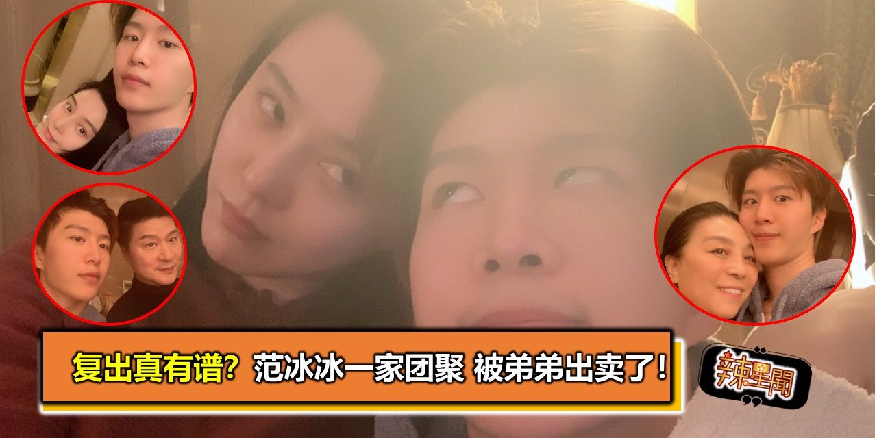 复出真有谱？范冰冰一家团聚 被弟弟出卖了！