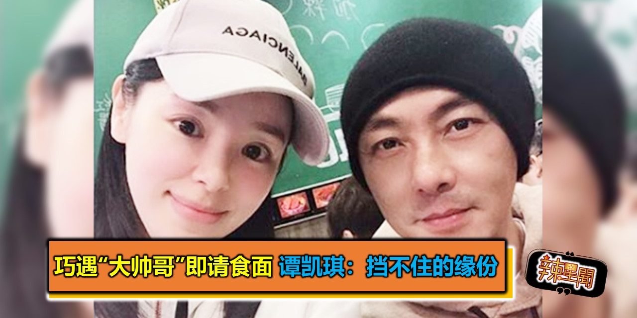 巧遇“大帅哥”即请食面 谭凯琪：挡不住的缘份