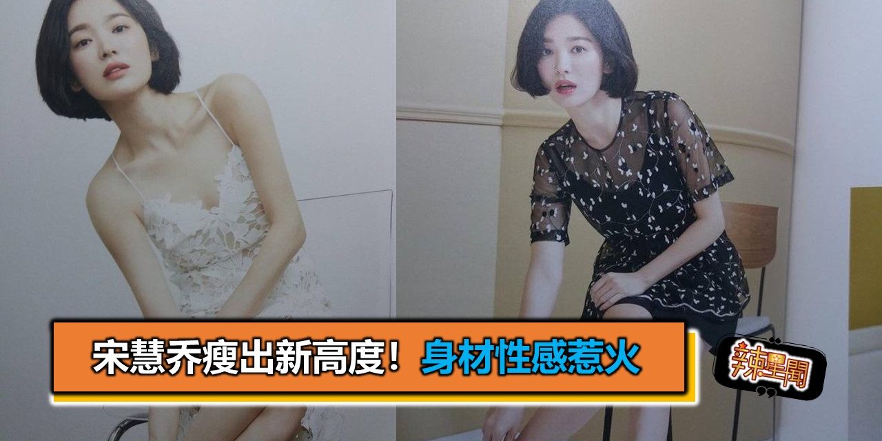 宋慧乔瘦出新高度！身材性感惹火