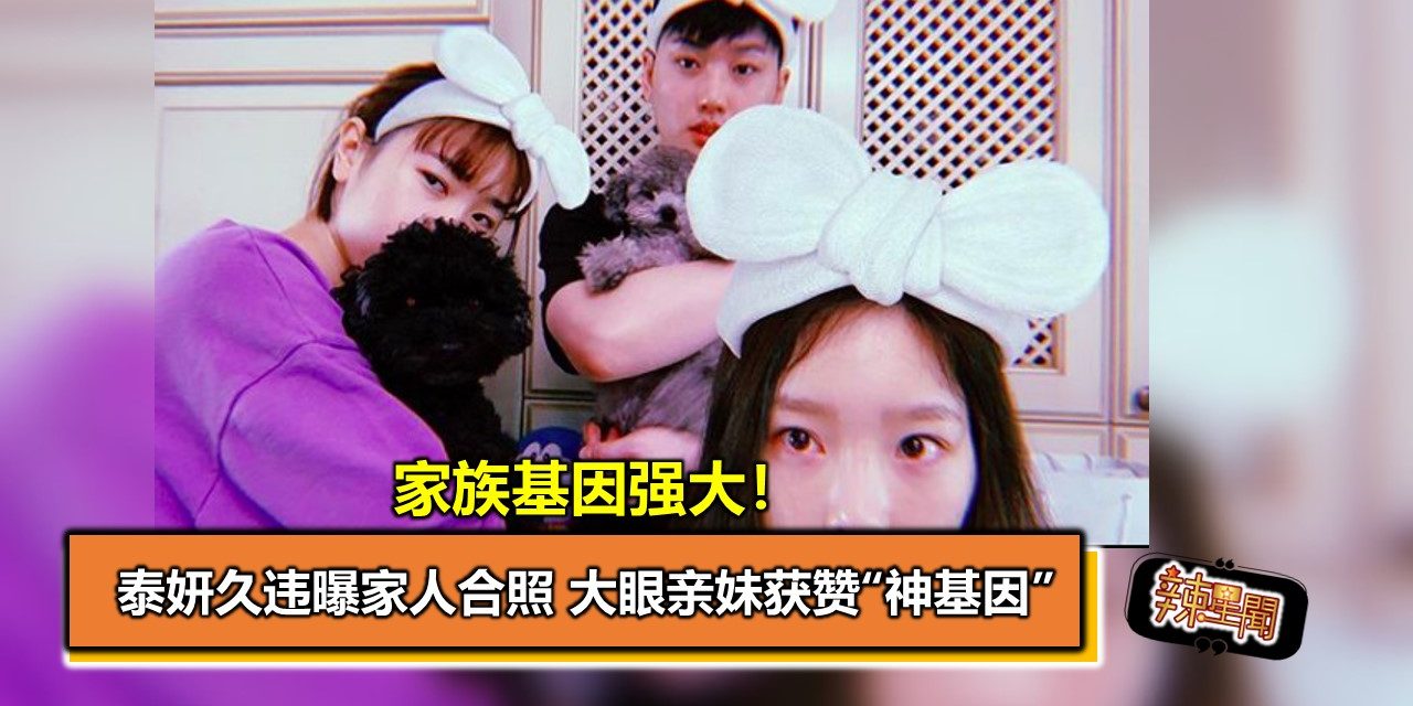 家族基因强大！泰妍久违曝家人合照 大眼亲妹获赞“神基因”