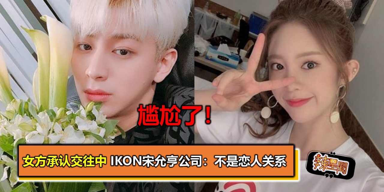 尴尬了！女方承认交往中 iKON宋允亨公司：不是恋人关系