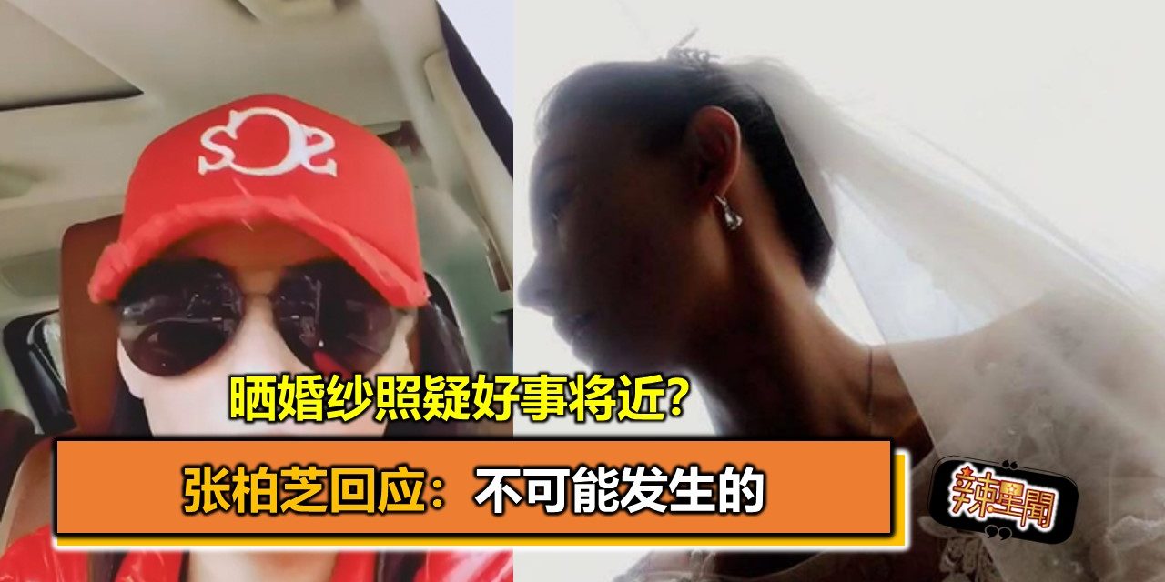 晒婚纱照疑好事将近？张柏芝回应：不可能发生的