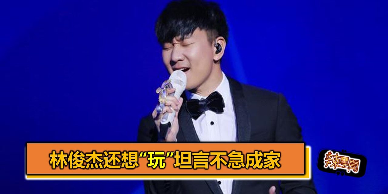 林俊杰还想“玩”坦言不急成家