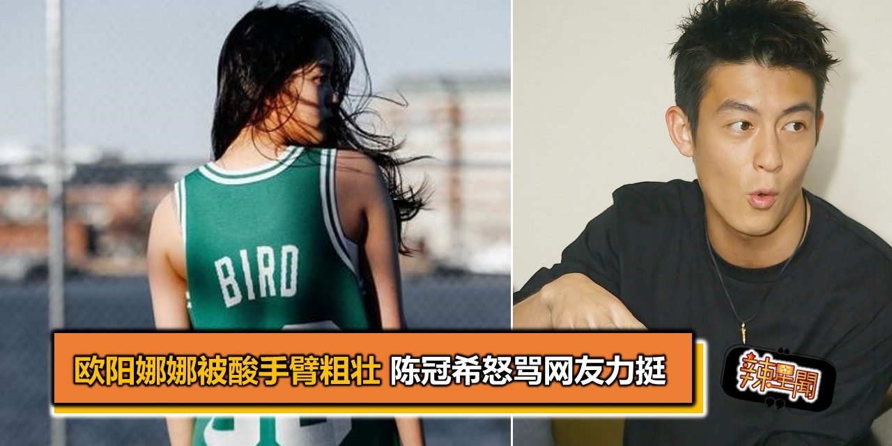欧阳娜娜被酸手臂粗壮 陈冠希怒骂网友力挺
