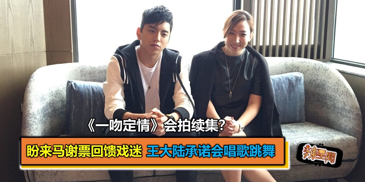 《一吻定情》会拍续集？盼来马谢票回馈剧迷 王大陆承诺会唱歌跳舞