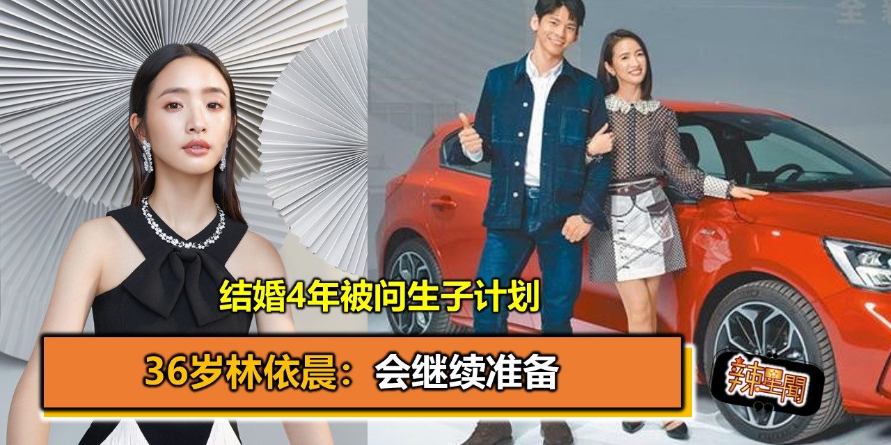 结婚4年被问生子计划 36岁林依晨：会继续准备