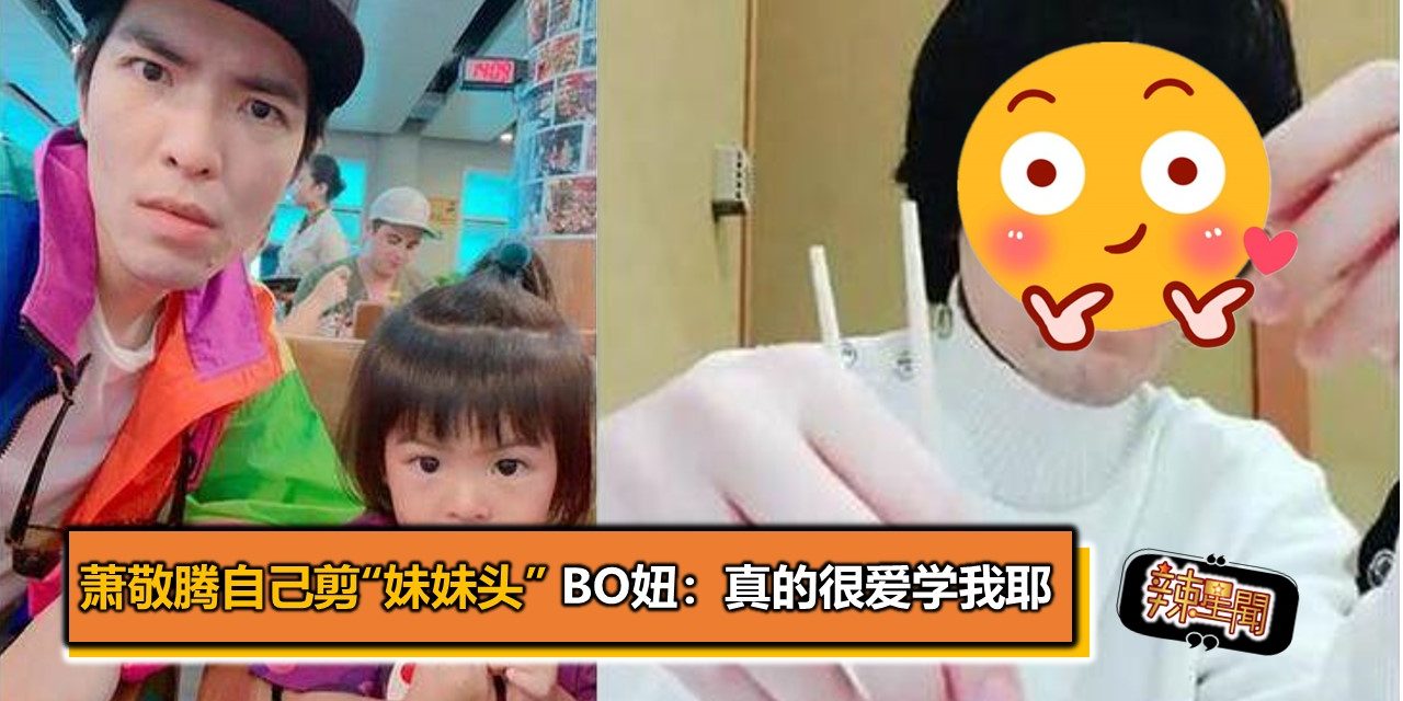 萧敬腾自己剪“妹妹头” bo妞：真的很爱学我耶