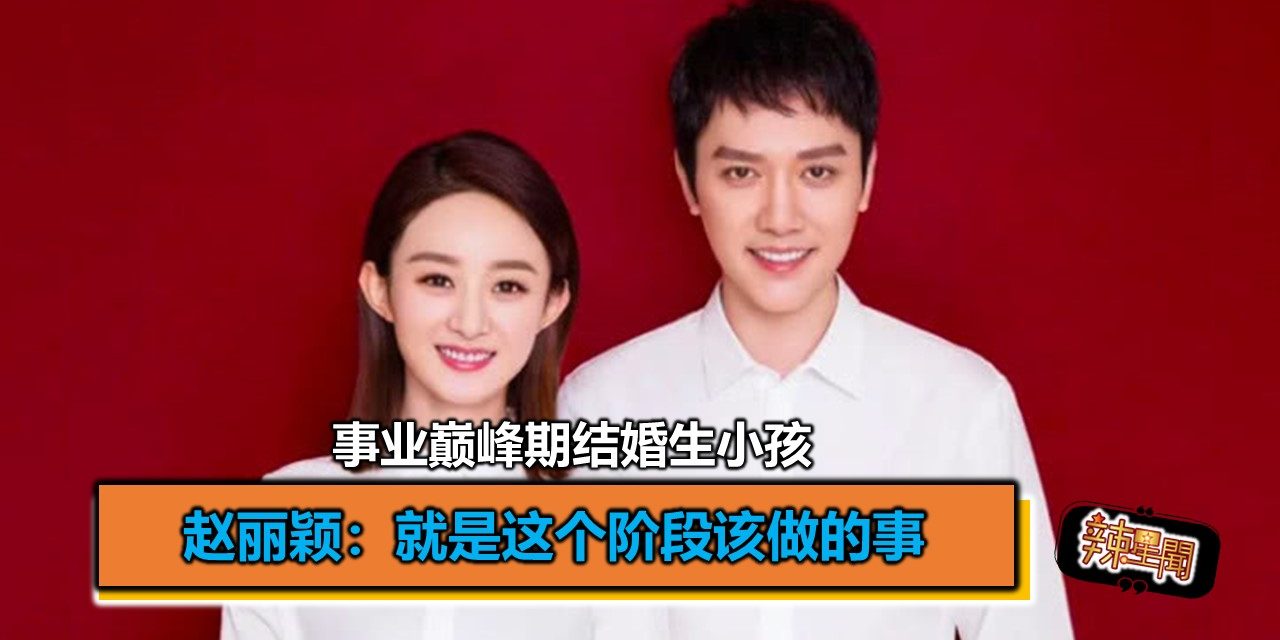 事业巅峰期结婚生小孩 赵丽颖：就是这个阶段该做的事