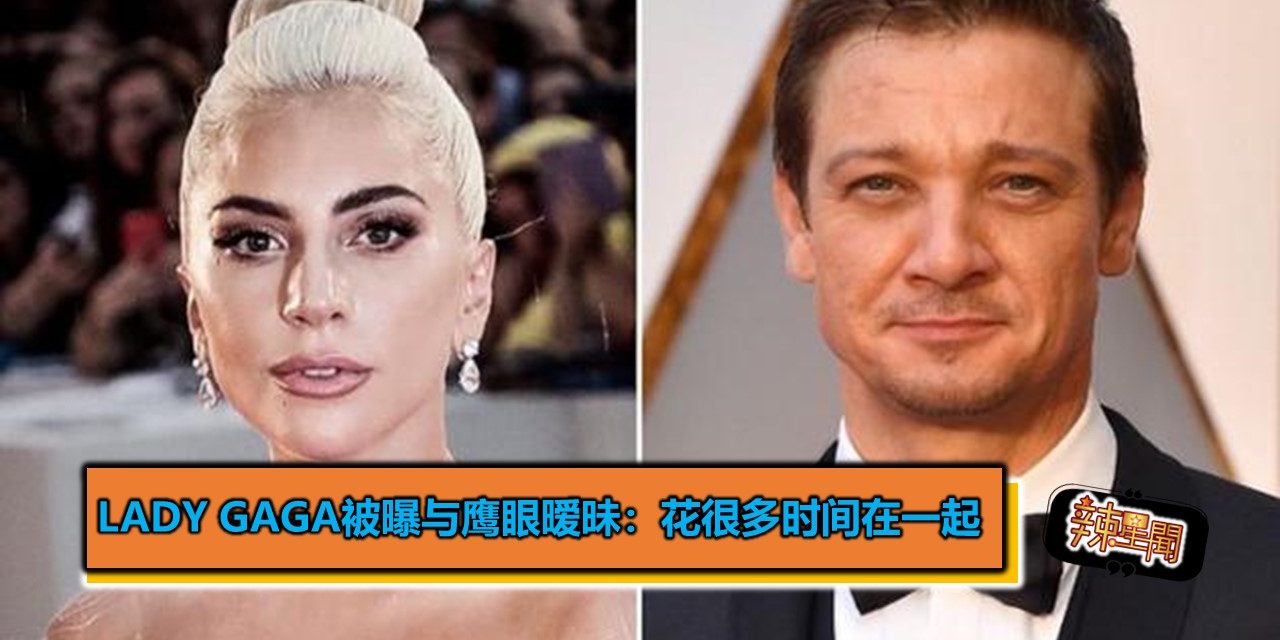 Lady Gaga被曝与鹰眼暧昧：花很多时间在一起
