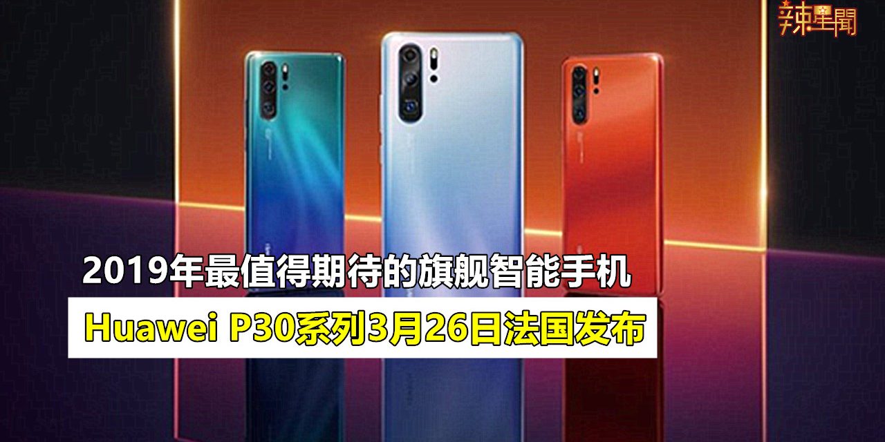 Huawei P30系列即将于3月26日在法国发布！