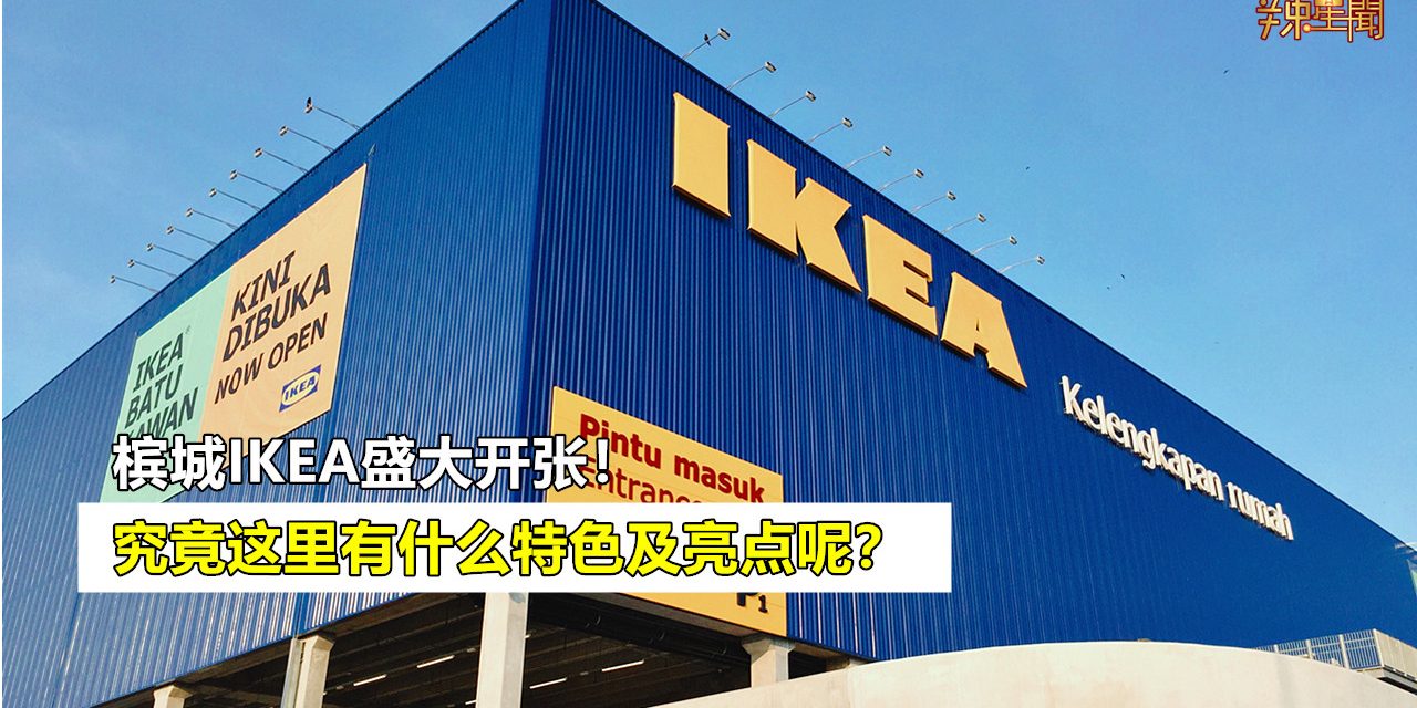 槟城IKEA盛大开张！究竟这里有什么特色及亮点呢？