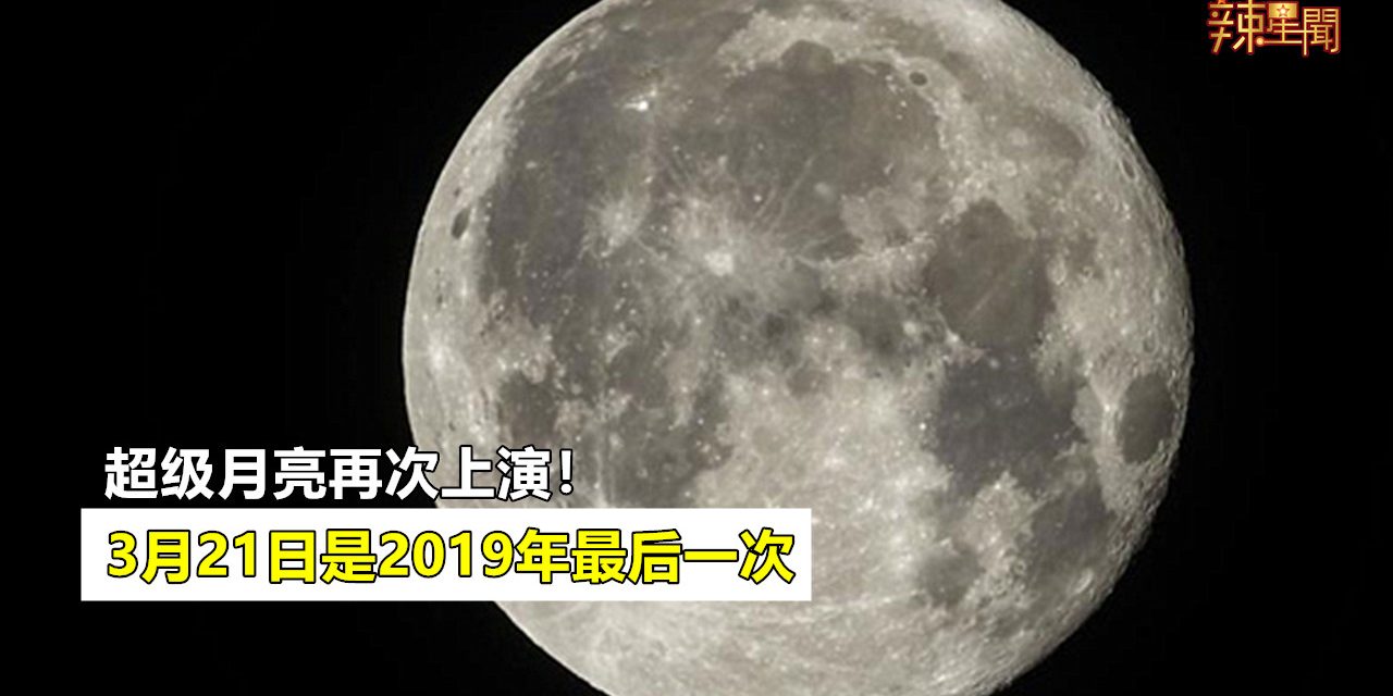 超级月亮3月21日再次上演！