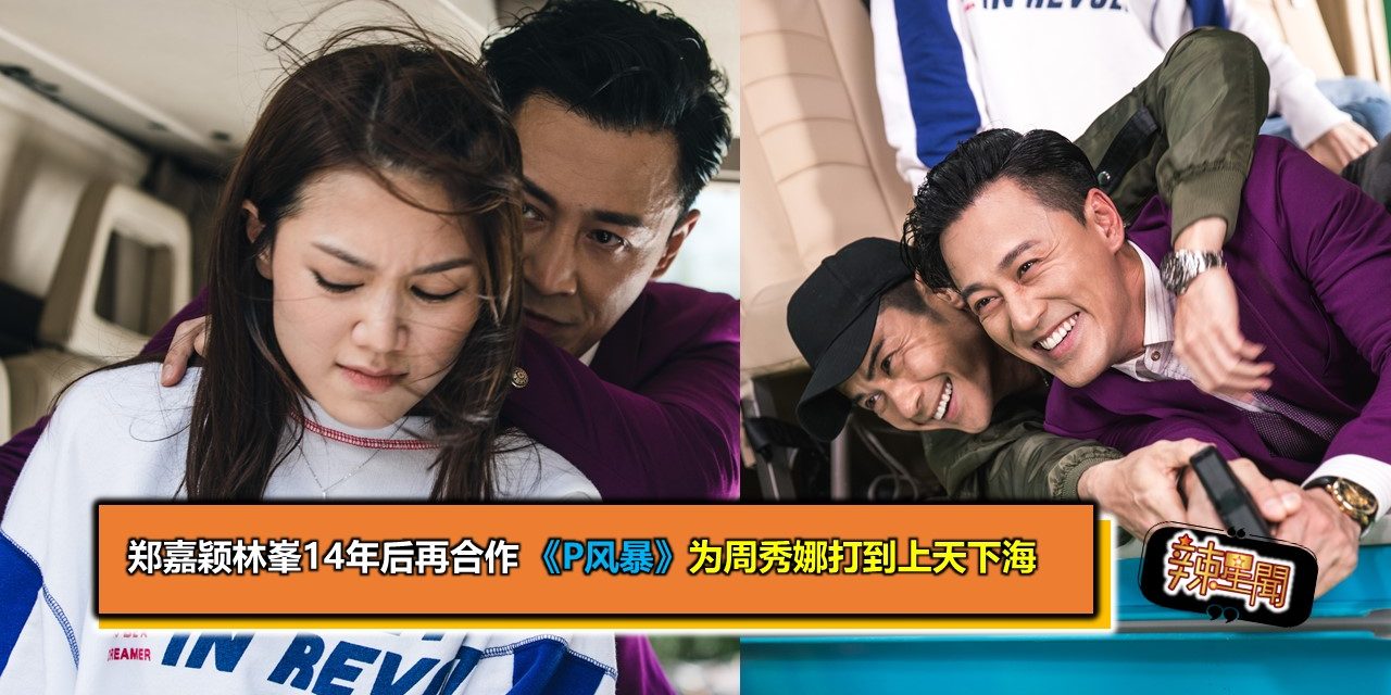 郑嘉颖林峯14年后再合作 《P风暴》为周秀娜打到上天下海
