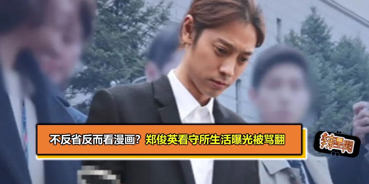 不反省反而看漫画？郑俊英看守所生活曝光被骂翻