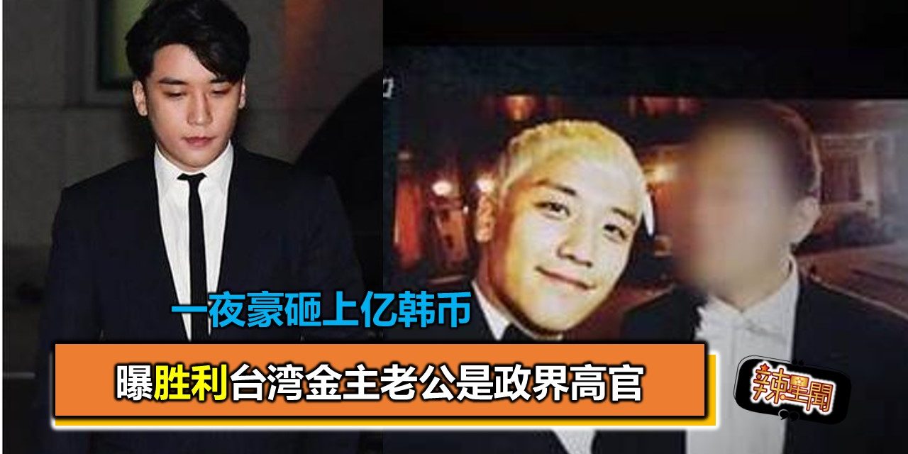 曝胜利台湾金主老公是政界高官 一夜豪砸上亿韩币