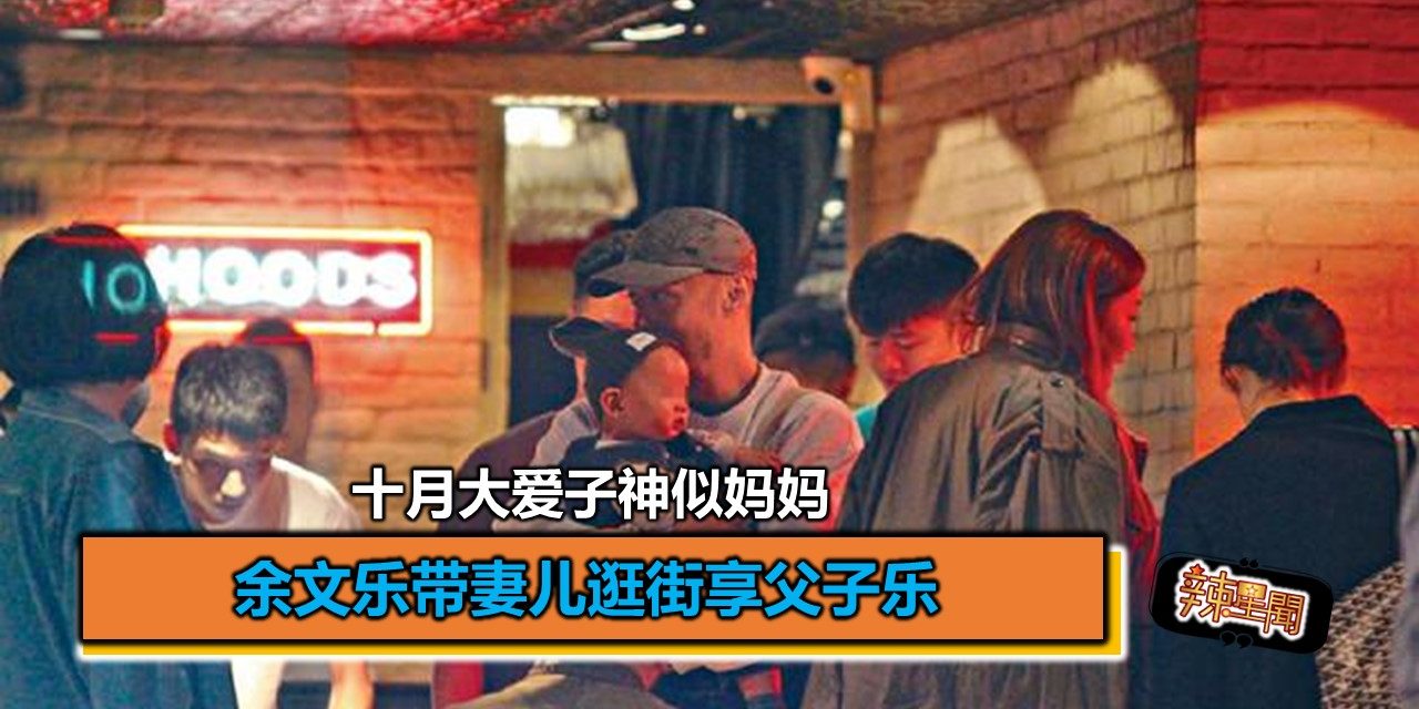 余文乐带妻儿逛街享父子乐 十月大爱子神似妈妈